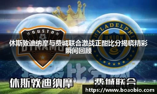 zoty中欧休斯敦迪纳摩与费城联合激战正酣比分揭晓精彩瞬间回顾