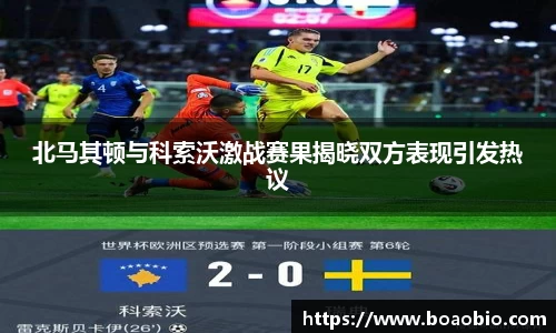 zoty中欧北马其顿与科索沃激战赛果揭晓双方表现引发热议